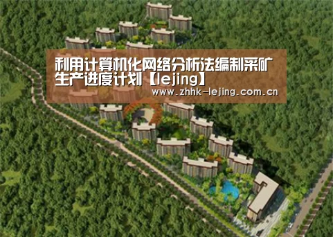 利用计算机化网络分析法编制采矿生产进度计划【lejing】(图1) 乐竞