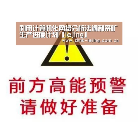 利用计算机化网络分析法编制采矿生产进度计划【lejing】(图2) 乐竞体育